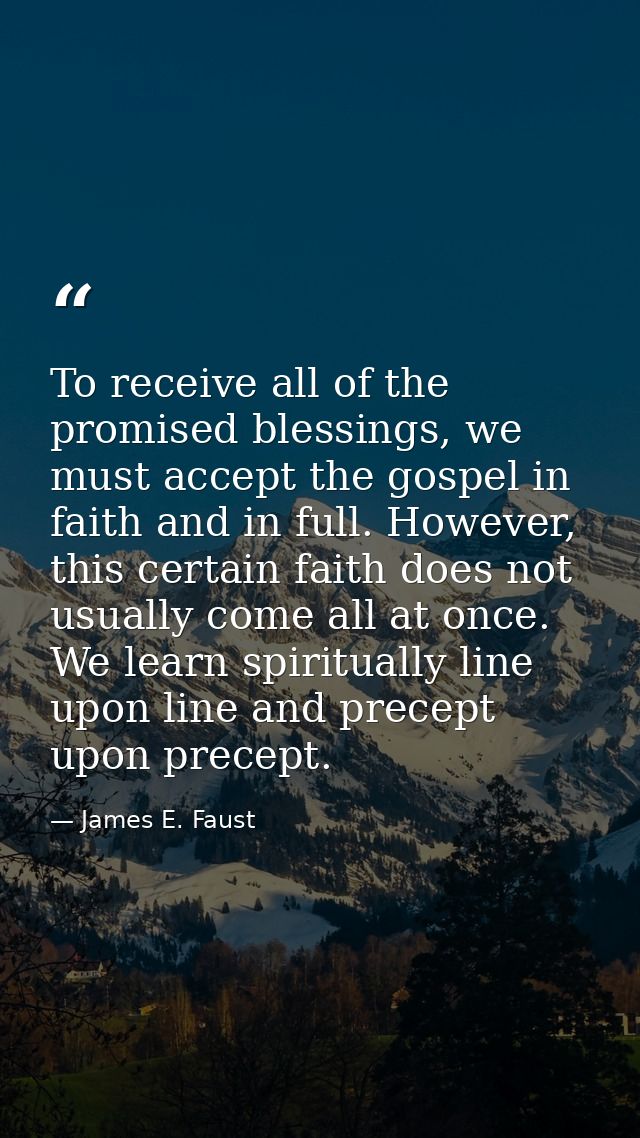 To receive all of the promised blessings, we must accept the gospel in faith and in full. However, this certain faith do — James E. Faust