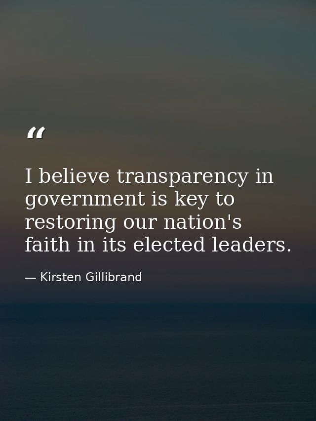 I believe transparency in government is key to restoring our nation's faith in its elected leaders. — Kirsten Gillibrand