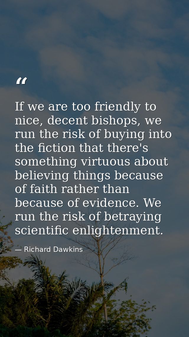 If we are too friendly to nice, decent bishops, we run the risk of buying into the fiction that there's something virtuo — Richard Dawkins