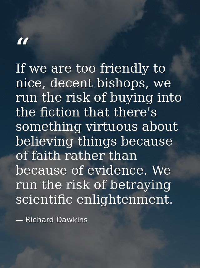 If we are too friendly to nice, decent bishops, we run the risk of buying into the fiction that there's something virtuo — Richard Dawkins