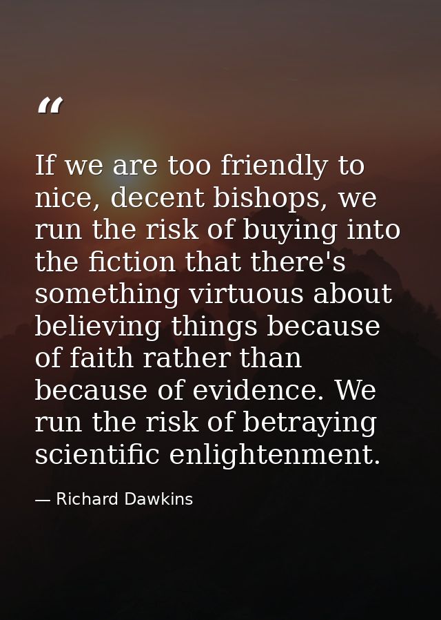 If we are too friendly to nice, decent bishops, we run the risk of buying into the fiction that there's something virtuo — Richard Dawkins