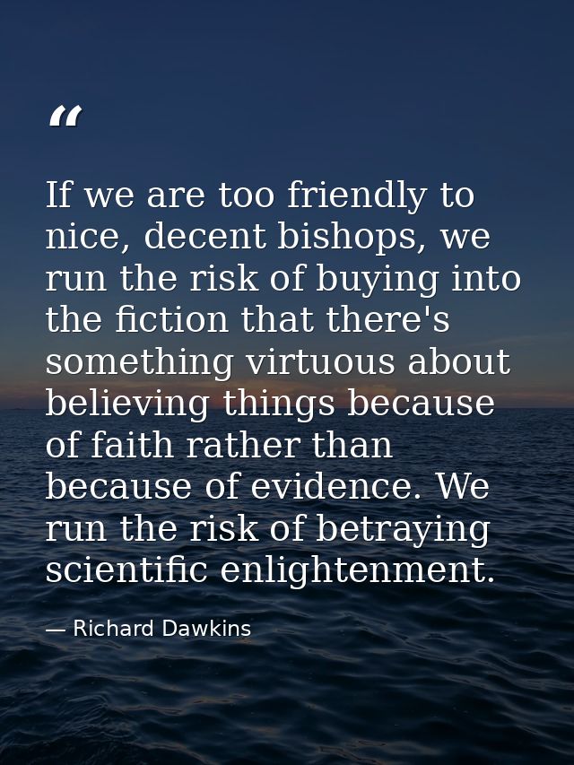 If we are too friendly to nice, decent bishops, we run the risk of buying into the fiction that there's something virtuo — Richard Dawkins