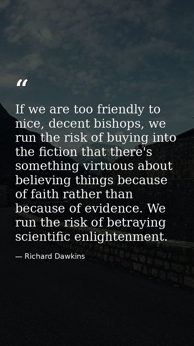 If we are too friendly to nice, decent bishops, we run the risk of buying into the fiction that there's something virtuo — Richard Dawkins