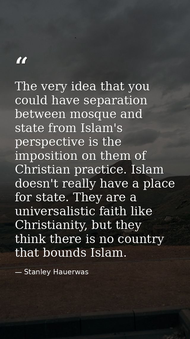 The very idea that you could have separation between mosque and state from Islam's perspective is the imposition on them — Stanley Hauerwas