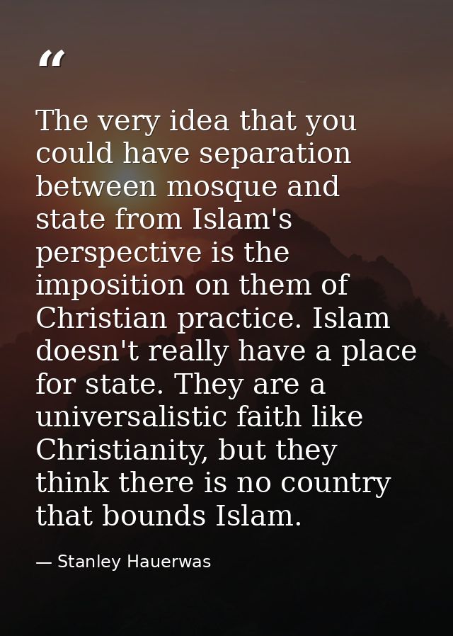 The very idea that you could have separation between mosque and state from Islam's perspective is the imposition on them — Stanley Hauerwas