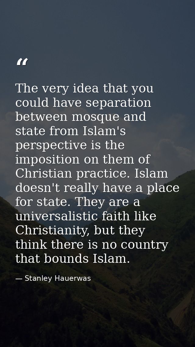The very idea that you could have separation between mosque and state from Islam's perspective is the imposition on them — Stanley Hauerwas