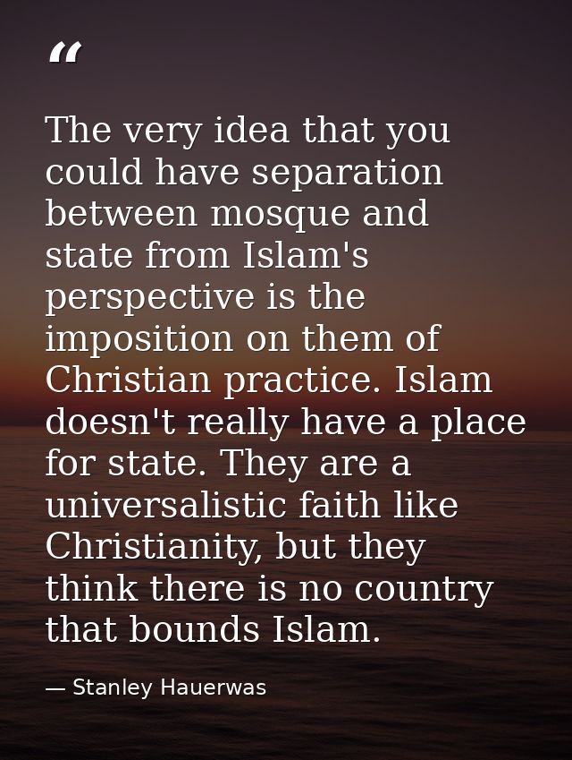 The very idea that you could have separation between mosque and state from Islam's perspective is the imposition on them — Stanley Hauerwas