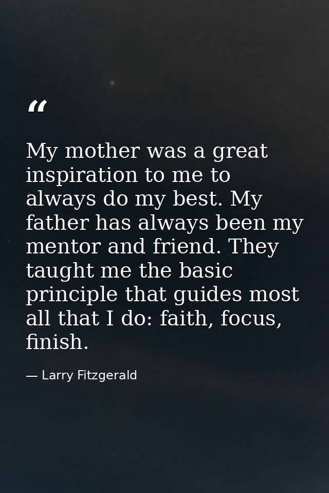 My mother was a great inspiration to me to always do my best. My father has always been my mentor and friend. They taugh — Larry Fitzgerald