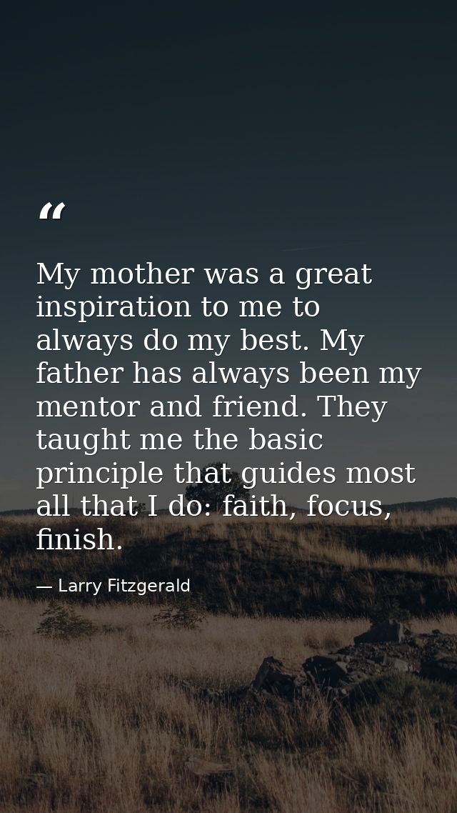 My mother was a great inspiration to me to always do my best. My father has always been my mentor and friend. They taugh — Larry Fitzgerald