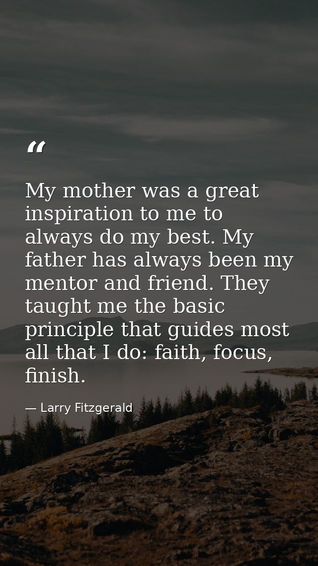 My mother was a great inspiration to me to always do my best. My father has always been my mentor and friend. They taugh — Larry Fitzgerald