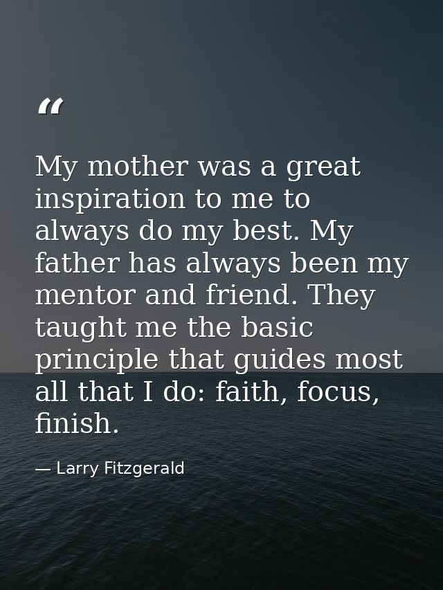 My mother was a great inspiration to me to always do my best. My father has always been my mentor and friend. They taugh — Larry Fitzgerald