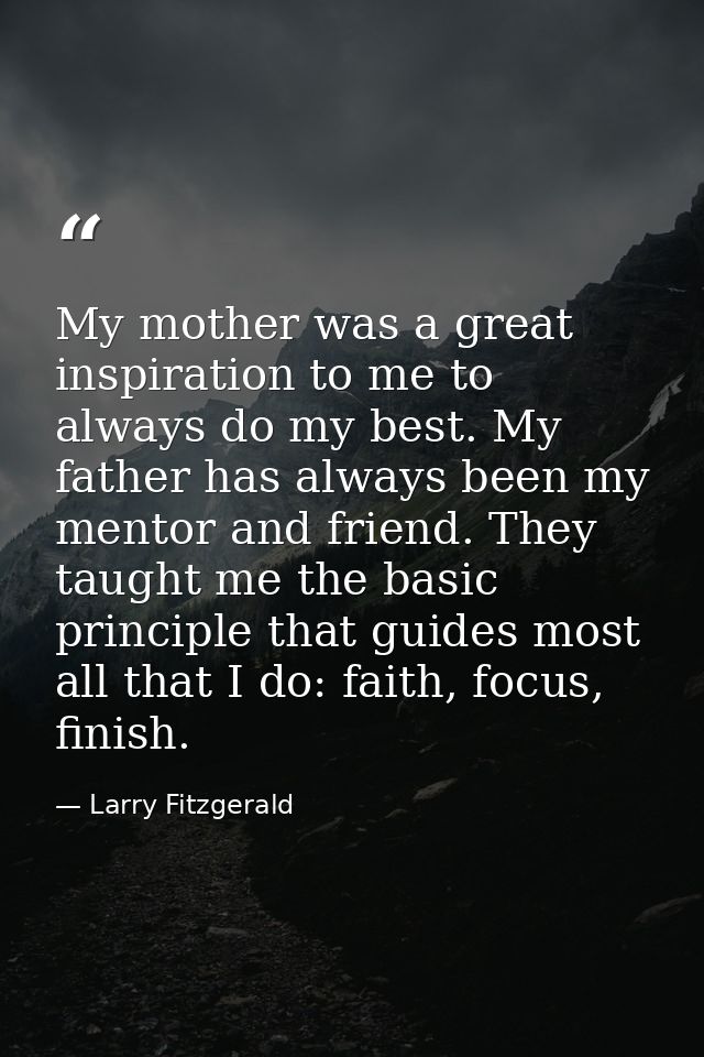 My mother was a great inspiration to me to always do my best. My father has always been my mentor and friend. They taugh — Larry Fitzgerald