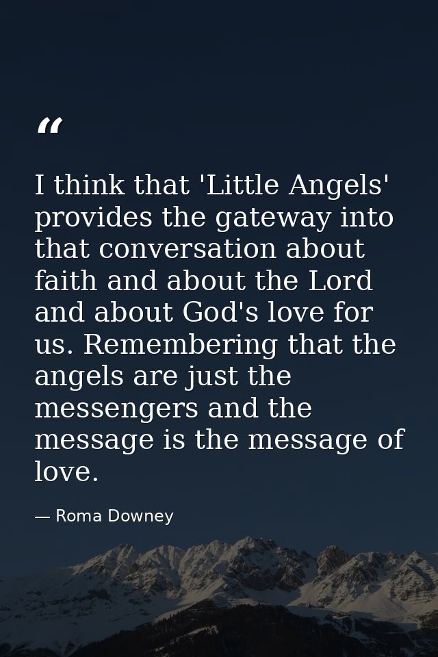 I think that 'Little Angels' provides the gateway into that conversation about faith and about the Lord and about God's  — Roma Downey