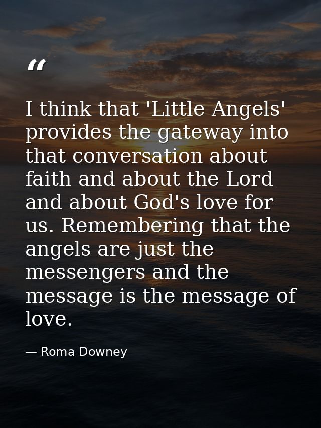 I think that 'Little Angels' provides the gateway into that conversation about faith and about the Lord and about God's  — Roma Downey