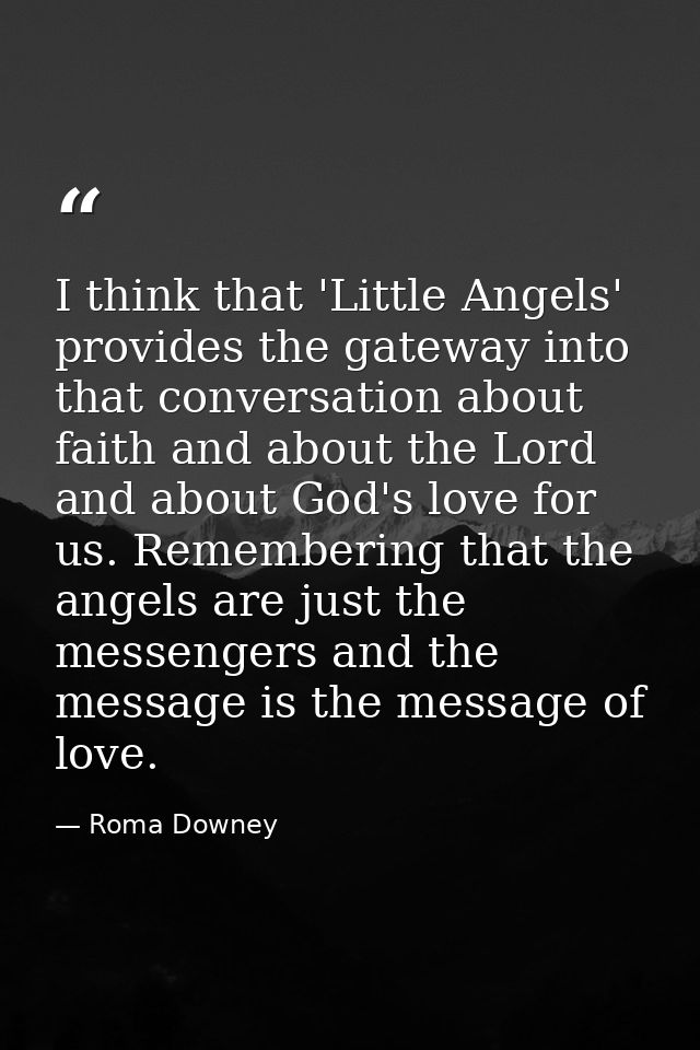 I think that 'Little Angels' provides the gateway into that conversation about faith and about the Lord and about God's  — Roma Downey