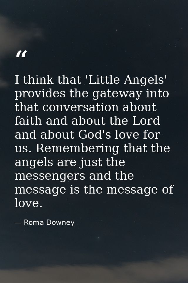 I think that 'Little Angels' provides the gateway into that conversation about faith and about the Lord and about God's  — Roma Downey