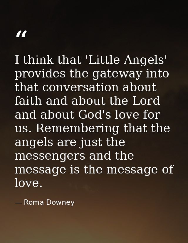 I think that 'Little Angels' provides the gateway into that conversation about faith and about the Lord and about God's  — Roma Downey