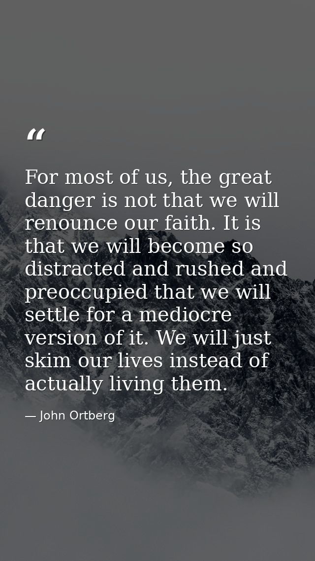 For most of us, the great danger is not that we will renounce our faith. It is that we will become so distracted and rus — John Ortberg