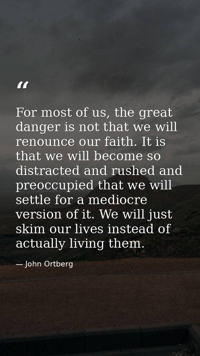 For most of us, the great danger is not that we will renounce our faith. It is that we will become so distracted and rus — John Ortberg