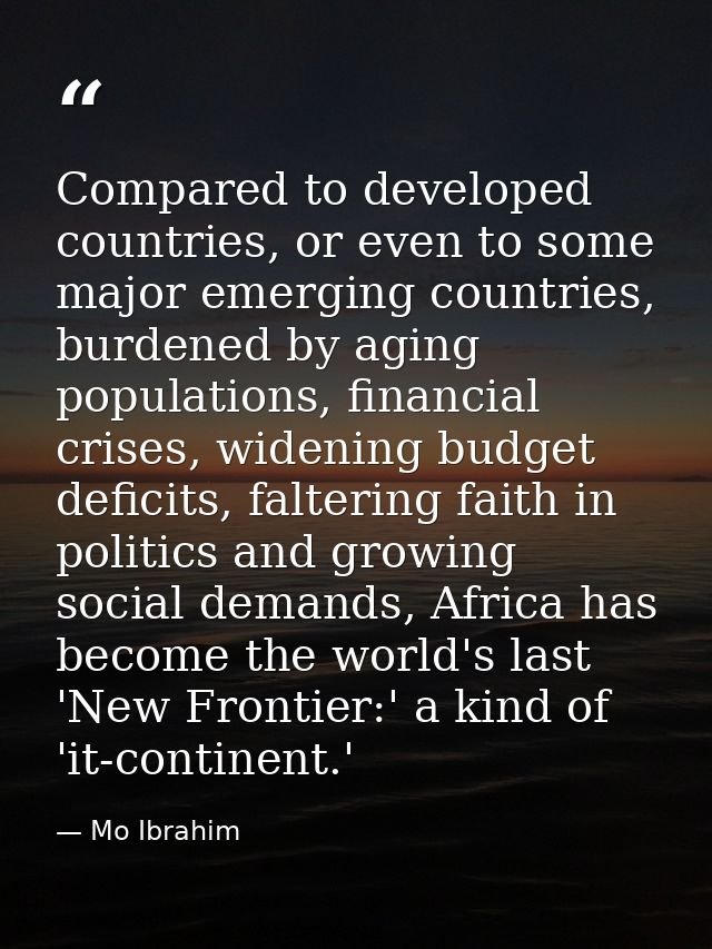 Compared to developed countries, or even to some major emerging countries, burdened by aging populations, financial cris — Mo Ibrahim