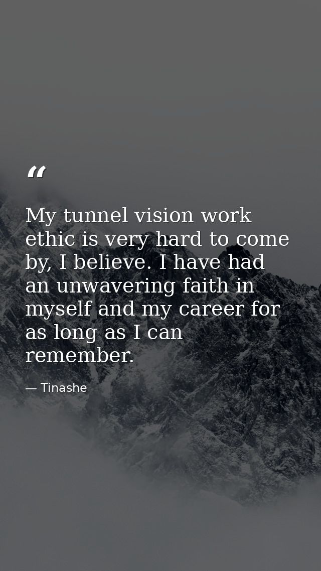 My tunnel vision work ethic is very hard to come by, I believe. I have had an unwavering faith in myself and my career f — Tinashe