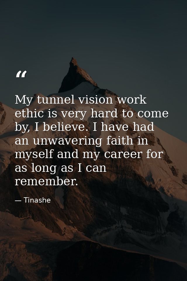 My tunnel vision work ethic is very hard to come by, I believe. I have had an unwavering faith in myself and my career f — Tinashe