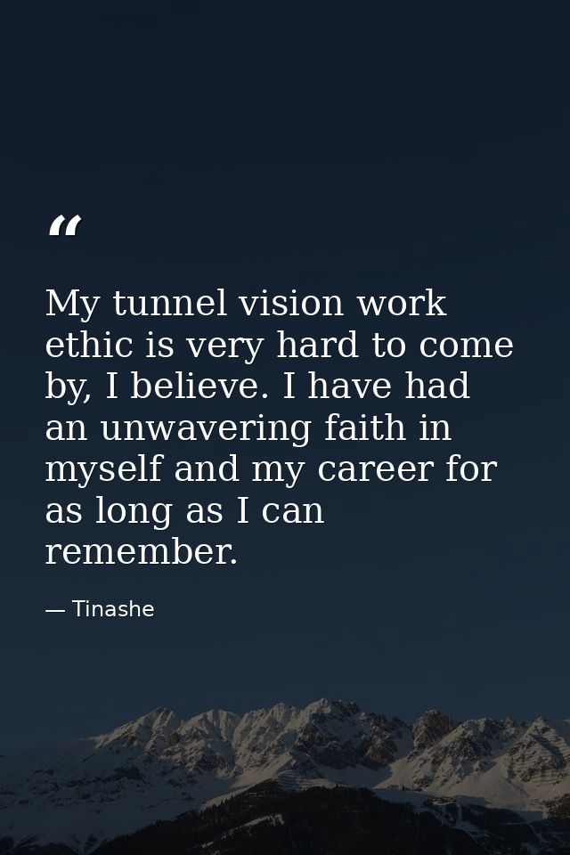 My tunnel vision work ethic is very hard to come by, I believe. I have had an unwavering faith in myself and my career f — Tinashe