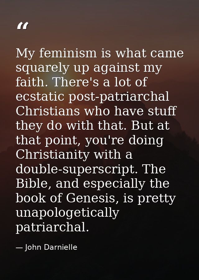 My feminism is what came squarely up against my faith. There's a lot of ecstatic post-patriarchal Christians who have st — John Darnielle