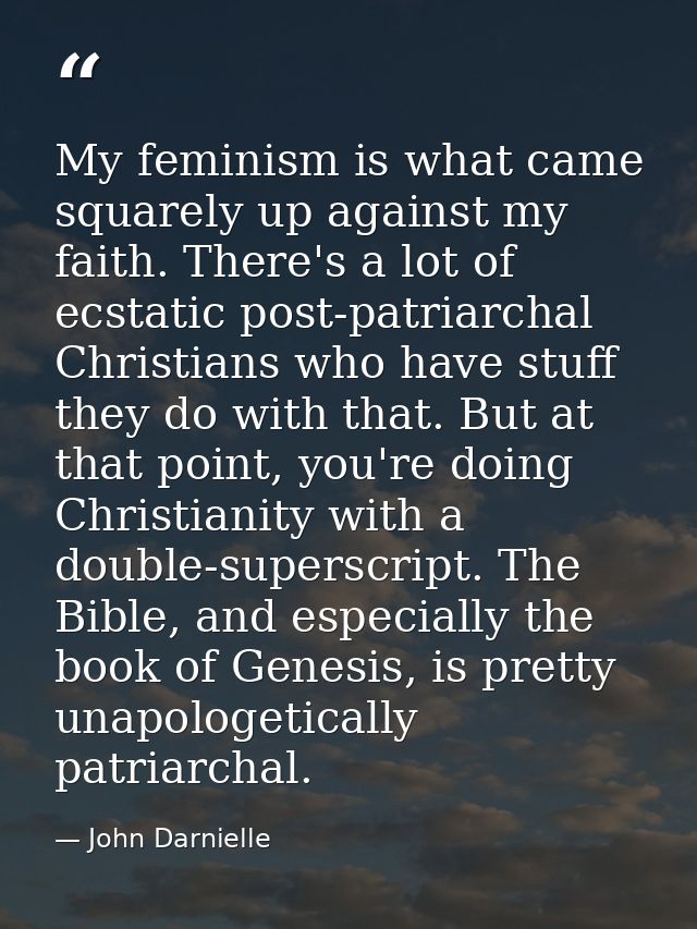 My feminism is what came squarely up against my faith. There's a lot of ecstatic post-patriarchal Christians who have st — John Darnielle