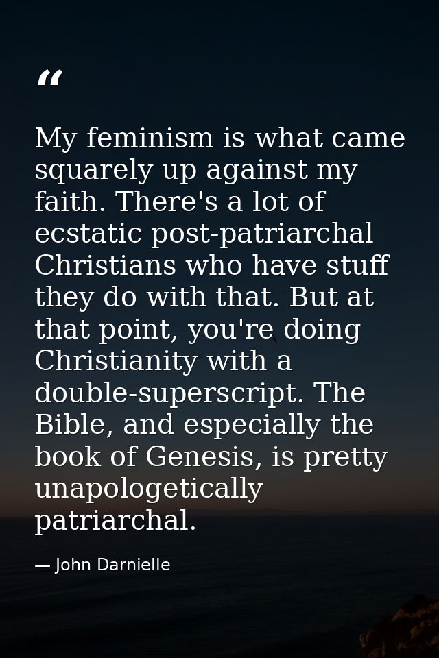 My feminism is what came squarely up against my faith. There's a lot of ecstatic post-patriarchal Christians who have st — John Darnielle