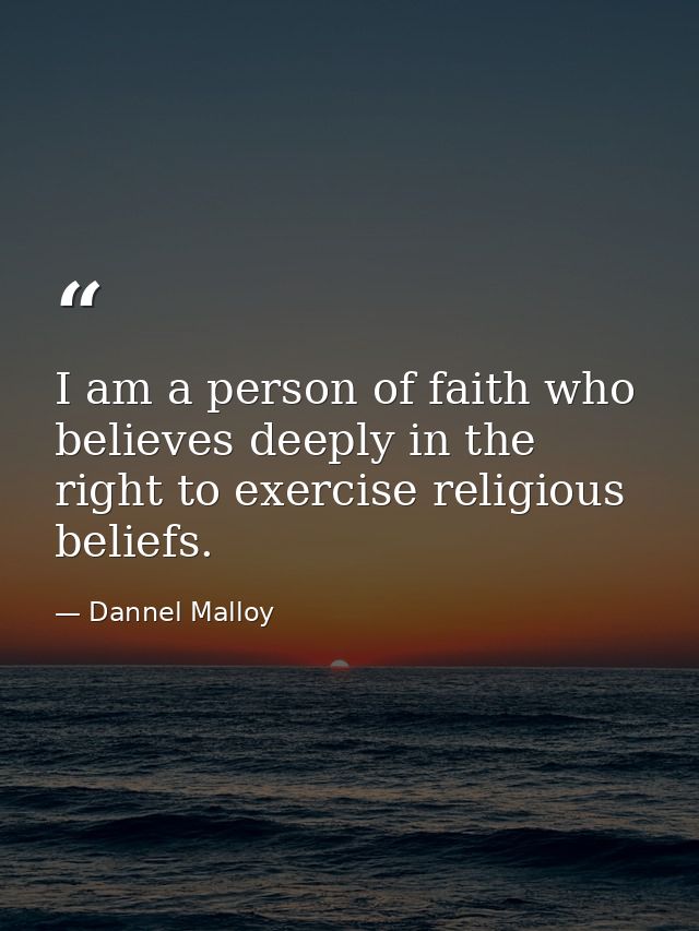 I am a person of faith who believes deeply in the right to exercise religious beliefs. — Dannel Malloy
