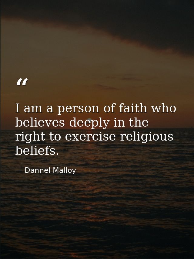 I am a person of faith who believes deeply in the right to exercise religious beliefs. — Dannel Malloy