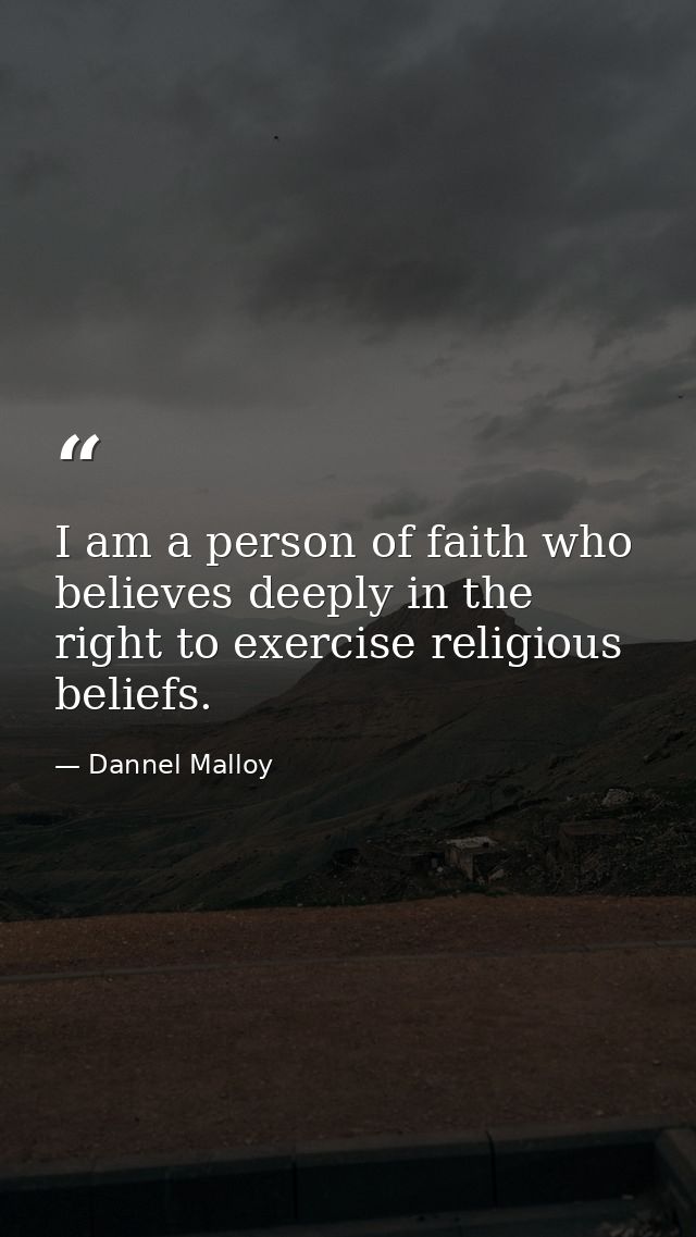 I am a person of faith who believes deeply in the right to exercise religious beliefs. — Dannel Malloy
