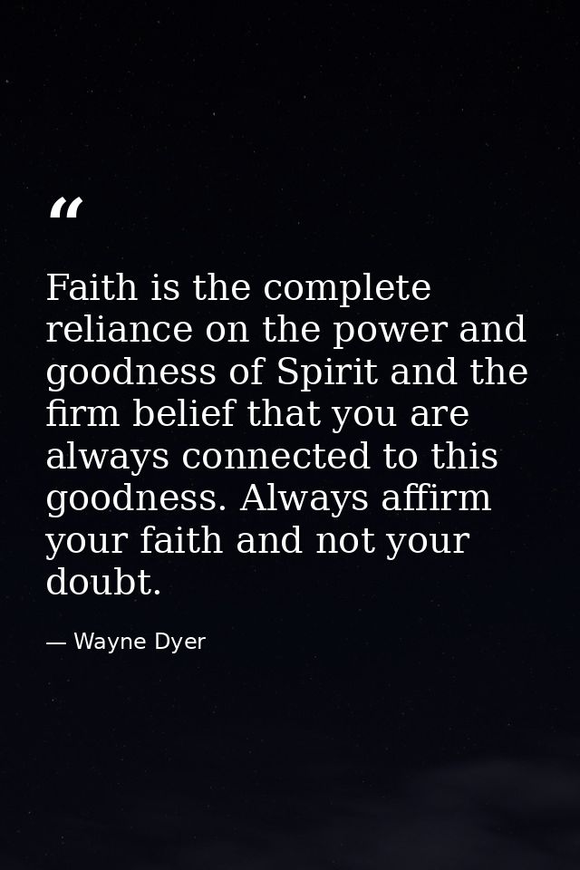 Faith is the complete reliance on the power and goodness of Spirit and the firm belief that you are always connected to  — Wayne Dyer