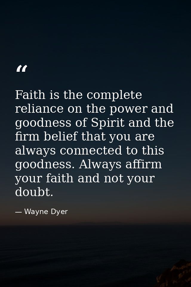 Faith is the complete reliance on the power and goodness of Spirit and the firm belief that you are always connected to  — Wayne Dyer