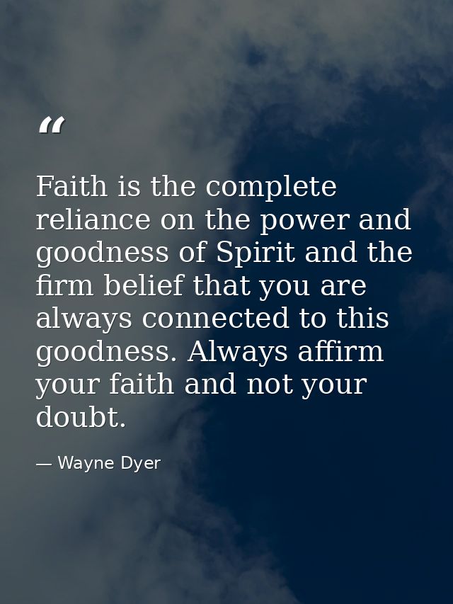 Faith is the complete reliance on the power and goodness of Spirit and the firm belief that you are always connected to  — Wayne Dyer