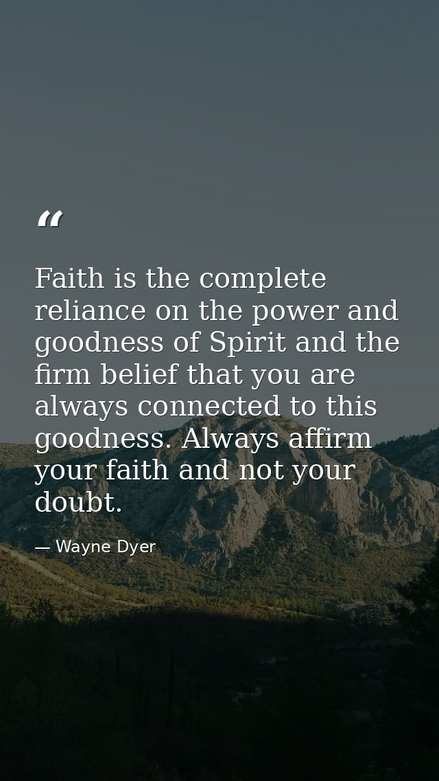 Faith is the complete reliance on the power and goodness of Spirit and the firm belief that you are always connected to  — Wayne Dyer