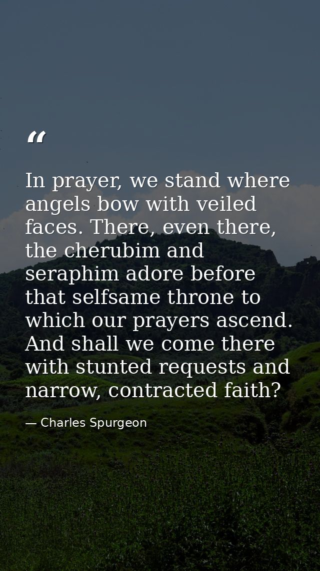In prayer, we stand where angels bow with veiled faces. There, even there, the cherubim and seraphim adore before that s — Charles Spurgeon