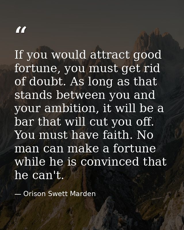 If you would attract good fortune, you must get rid of doubt. As long as that stands between you and your ambition, it w — Orison Swett Marden
