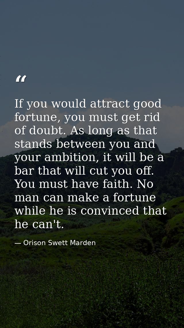 If you would attract good fortune, you must get rid of doubt. As long as that stands between you and your ambition, it w — Orison Swett Marden