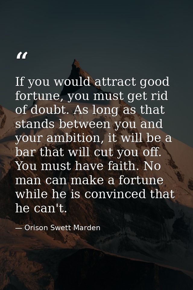 If you would attract good fortune, you must get rid of doubt. As long as that stands between you and your ambition, it w — Orison Swett Marden