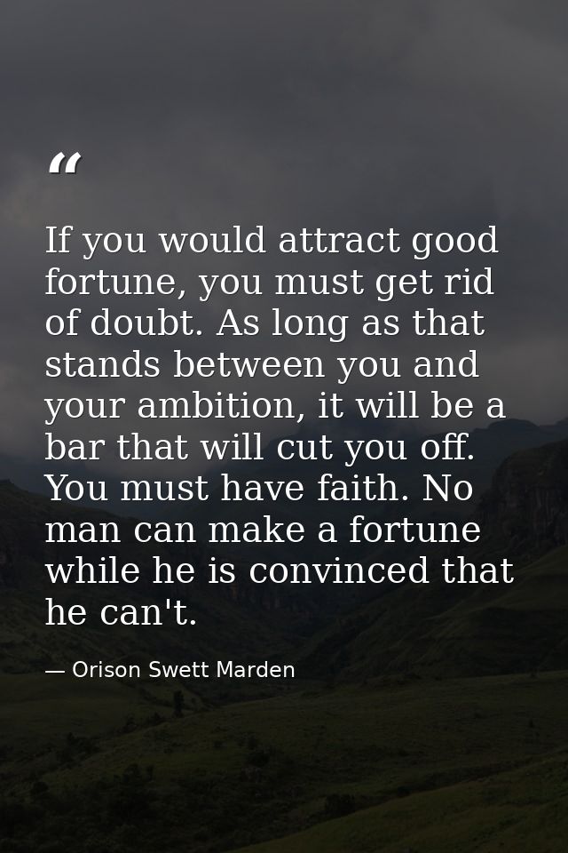 If you would attract good fortune, you must get rid of doubt. As long as that stands between you and your ambition, it w — Orison Swett Marden