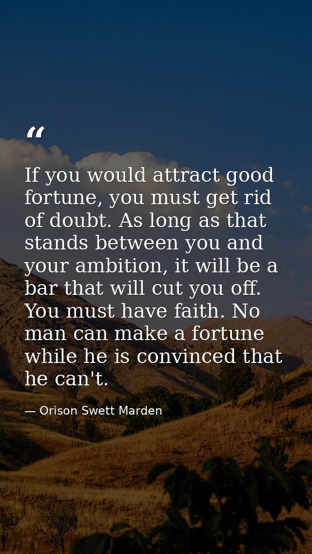 If you would attract good fortune, you must get rid of doubt. As long as that stands between you and your ambition, it w — Orison Swett Marden