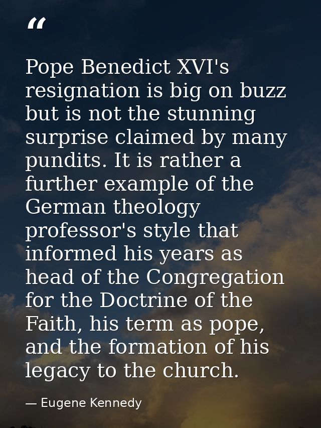 Pope Benedict XVI's resignation is big on buzz but is not the stunning surprise claimed by many pundits. It is rather a  — Eugene Kennedy