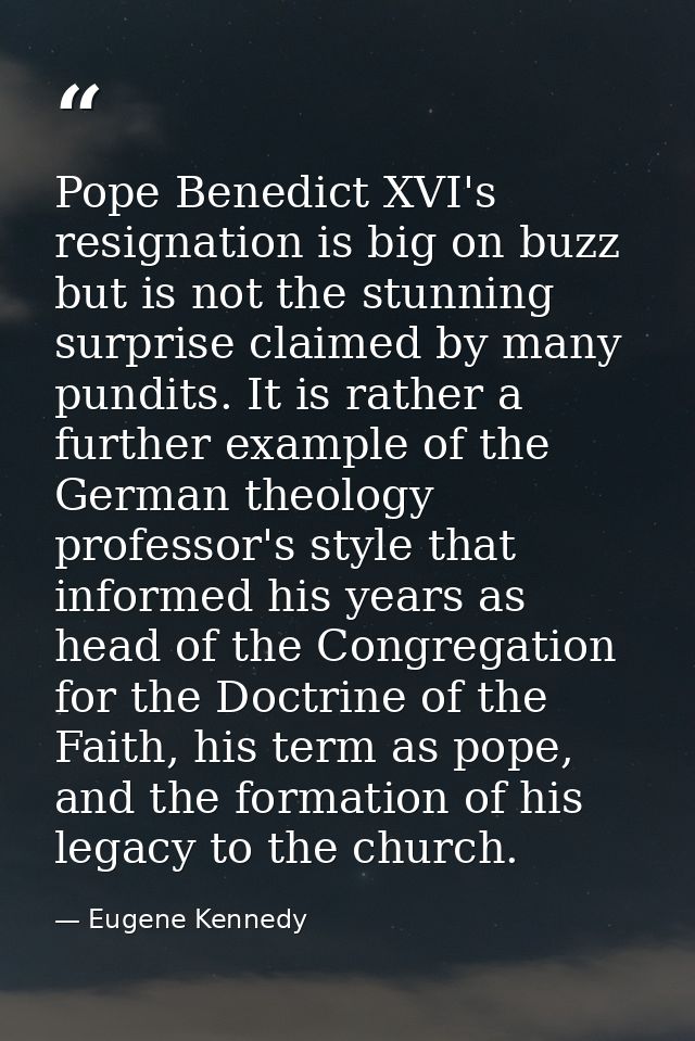 Pope Benedict XVI's resignation is big on buzz but is not the stunning surprise claimed by many pundits. It is rather a  — Eugene Kennedy