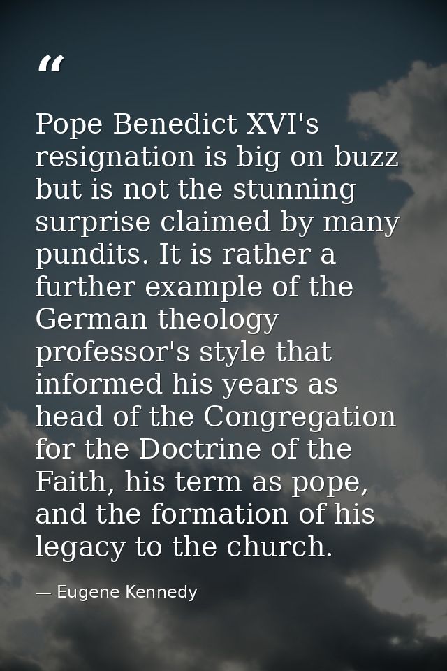 Pope Benedict XVI's resignation is big on buzz but is not the stunning surprise claimed by many pundits. It is rather a  — Eugene Kennedy