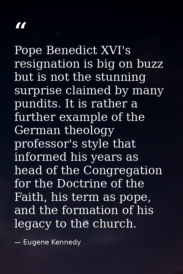 Pope Benedict XVI's resignation is big on buzz but is not the stunning surprise claimed by many pundits. It is rather a  — Eugene Kennedy