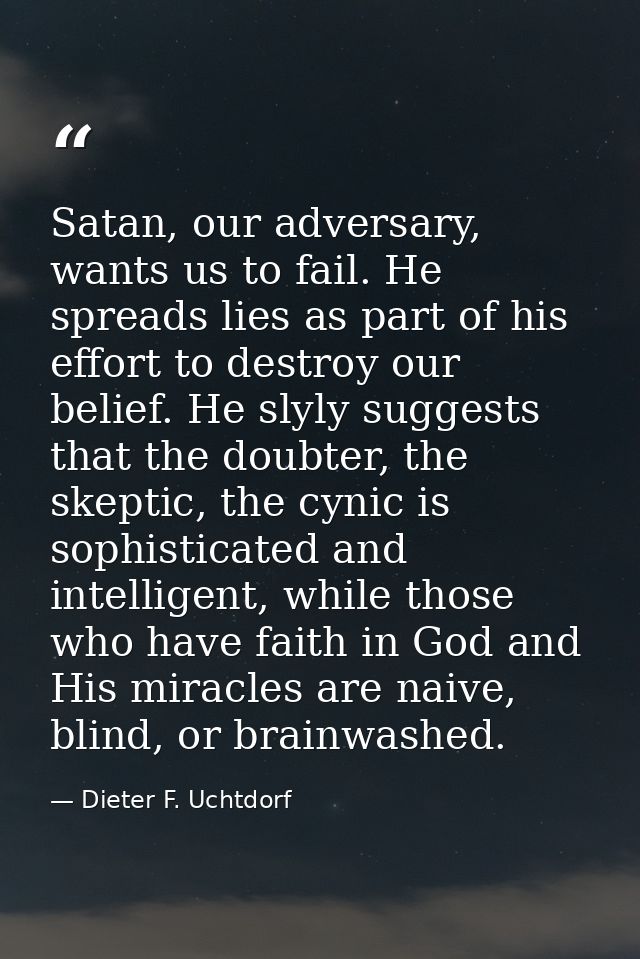 Satan, our adversary, wants us to fail. He spreads lies as part of his effort to destroy our belief. He slyly suggests t — Dieter F. Uchtdorf