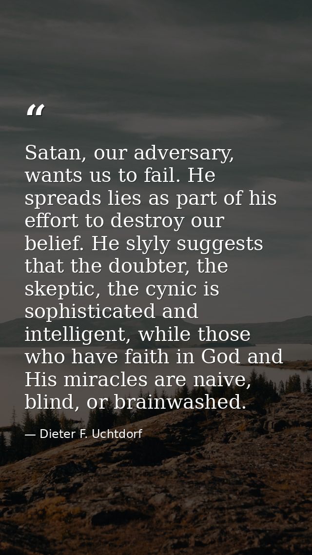 Satan, our adversary, wants us to fail. He spreads lies as part of his effort to destroy our belief. He slyly suggests t — Dieter F. Uchtdorf