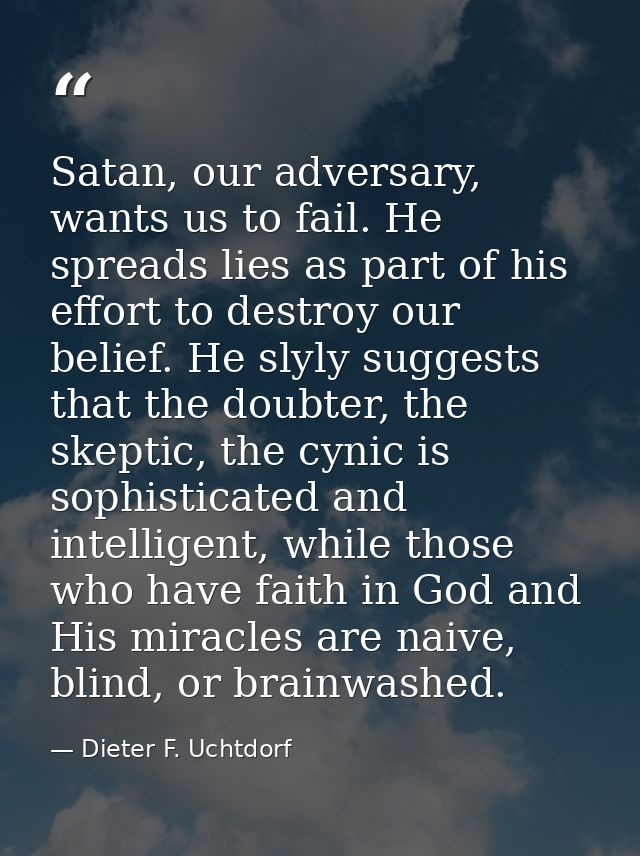 Satan, our adversary, wants us to fail. He spreads lies as part of his effort to destroy our belief. He slyly suggests t — Dieter F. Uchtdorf